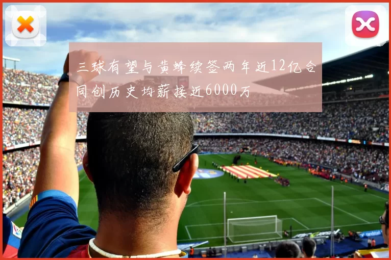 三球有望与黄蜂续签两年近12亿合同创历史均薪接近6000万