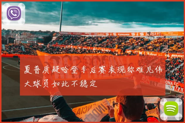 夏普质疑哈登季后赛表现称难见伟大球员如此不稳定