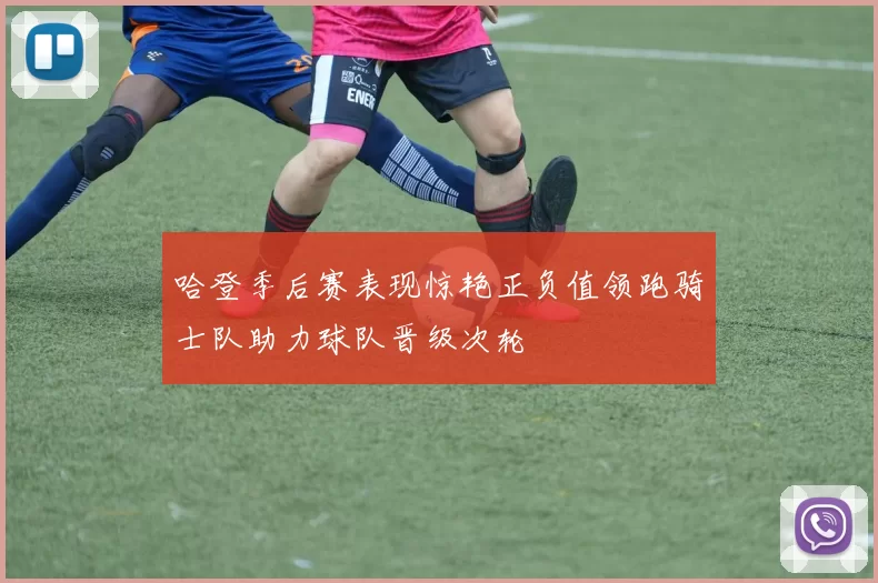 哈登季后赛表现惊艳正负值领跑骑士队助力球队晋级次轮