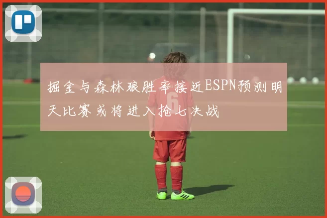 掘金与森林狼胜率接近ESPN预测明天比赛或将进入抢七决战