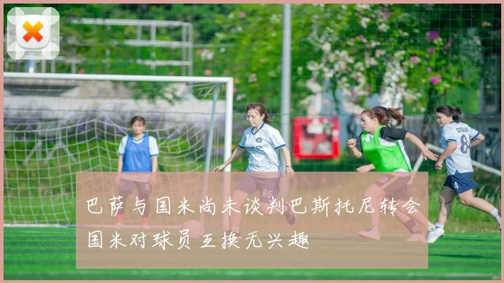 巴萨与国米尚未谈判巴斯托尼转会国米对球员互换无兴趣