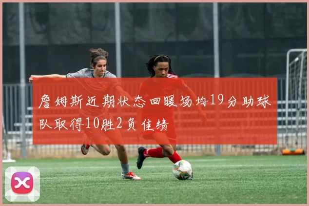 詹姆斯近期状态回暖场均19分助球队取得10胜2负佳绩