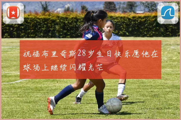 祝福布里奇斯28岁生日快乐愿他在球场上继续闪耀光芒