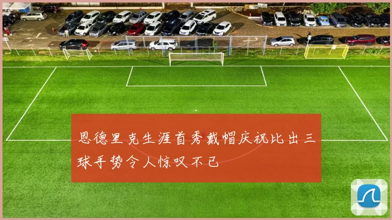 恩德里克生涯首秀戴帽庆祝比出三球手势令人惊叹不已