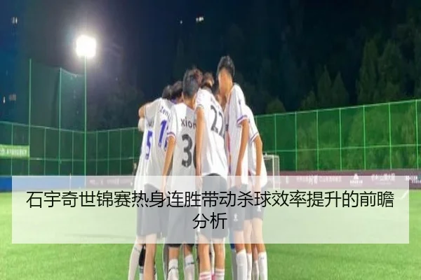 石宇奇世锦赛热身连胜带动杀球效率提升的前瞻分析